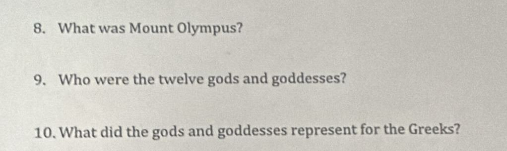 What was Mount Olympus? 
9. Who were the twelve gods and goddesses? 
10. What did the gods and goddesses represent for the Greeks?