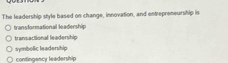 The leadership style based on change, innovation, and entrepreneurship is
transformational leadership
transactional leadership
symbolic leadership
contingency leadership