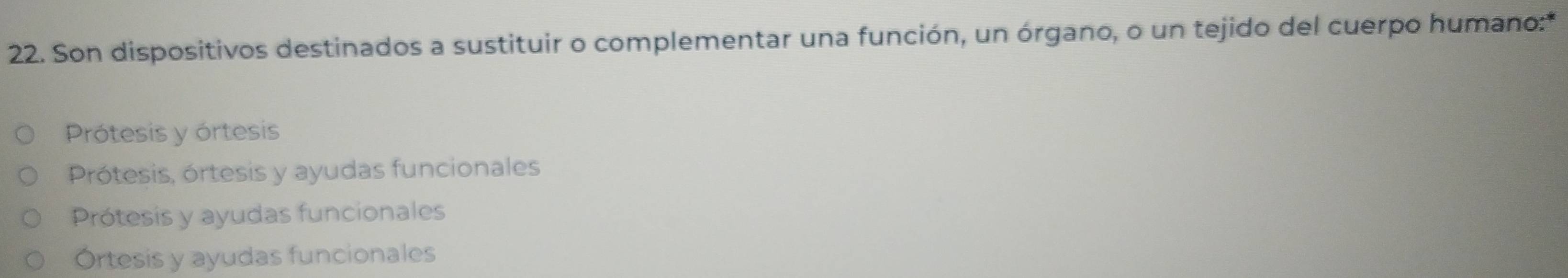 Son dispositivos destinados a sustituir o complementar una función, un órgano, o un tejido del cuerpo humano:*
Prótesis y órtesis
Prótesis, órtesis y ayudas funcionales
Prótesis y ayudas funcionales
Órtesis y ayudas funcionales