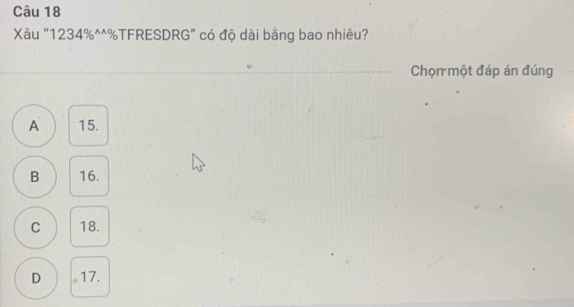 Xâu “ 1234% ^^%TFRESDRG” có độ dài bằng bao nhiêu?
Chọn một đáp án đúng
A 15.
B 16.
C 18.
D 。 17.