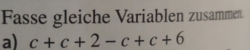 Fasse gleiche Variablen zusammen. 
a) c+c+2-c+c+6
