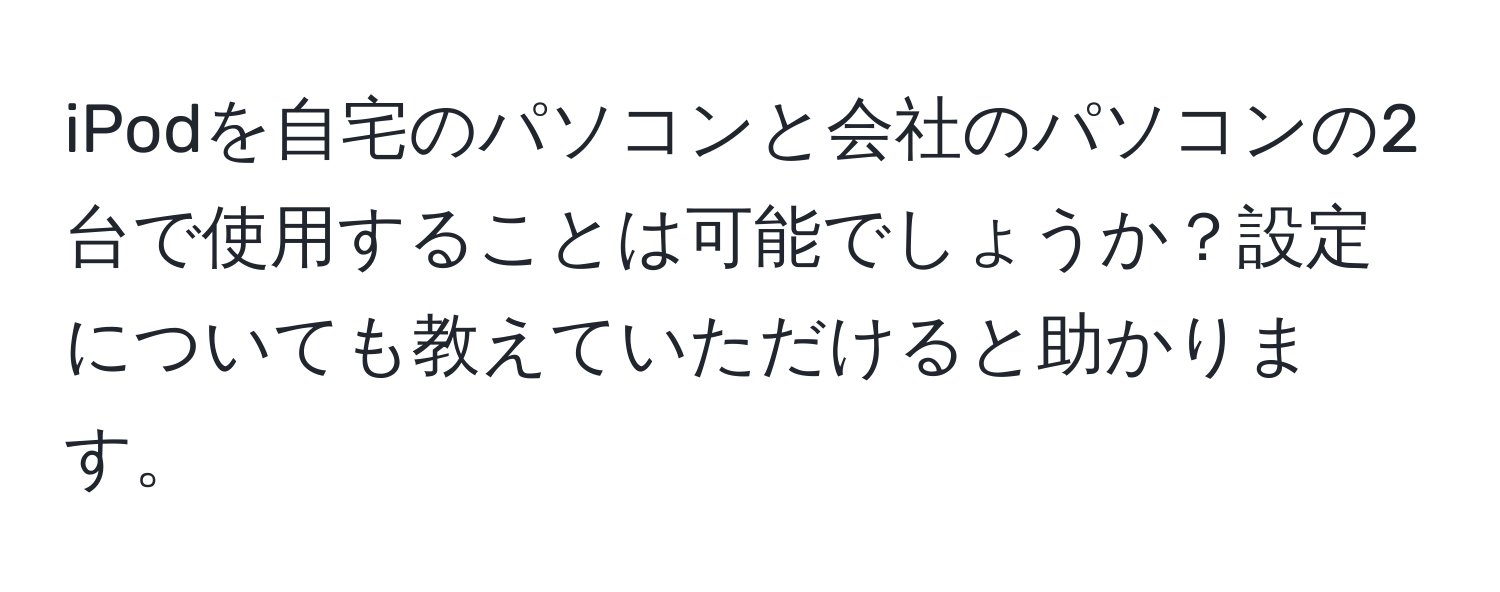 iPodを自宅のパソコンと会社のパソコンの2台で使用することは可能でしょうか？設定についても教えていただけると助かります。