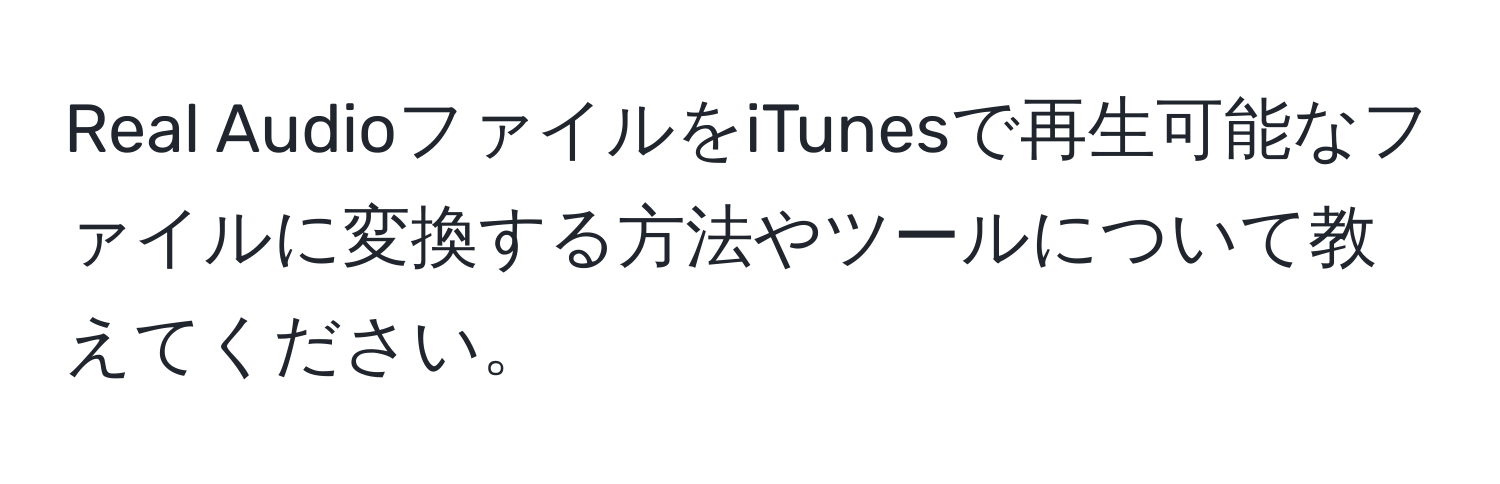 Real AudioファイルをiTunesで再生可能なファイルに変換する方法やツールについて教えてください。