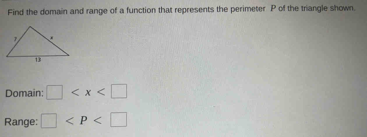 Find the domain and range of a function that represents the perimeter P of the triangle shown. 
Domain: □
Range: □