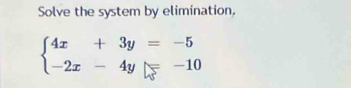 Solve the system by elimination.
beginarrayl 4x+3y=-5 -2x-4y=-10endarray.