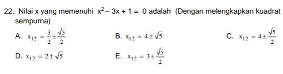 Nilai x yang memenuhi x^2-3x+1=0 adalah (Dengan melengkapkan kuadrat
sempurna)
A. x_12= 3/2 ±  sqrt(5)/2  B. x_12=4± sqrt(5) C. x_12=4±  sqrt(5)/2 
D. x_12=2± sqrt(5) E. x_12=3±  sqrt(5)/2 