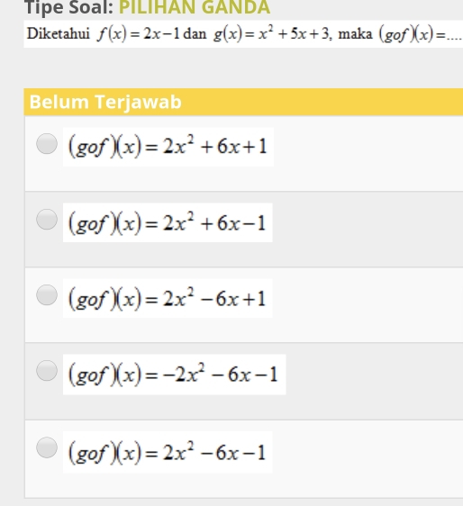 Tipe Soal: PILIHAN GANDA
Diketahui f(x)=2x-1 dan g(x)=x^2+5x+3 , maka (gof)(x)= _ □ 
Belum Terjawab
(gof)(x)=2x^2+6x+1
(gof)(x)=2x^2+6x-1
(gof)(x)=2x^2-6x+1
(gof)(x)=-2x^2-6x-1
(gof)(x)=2x^2-6x-1