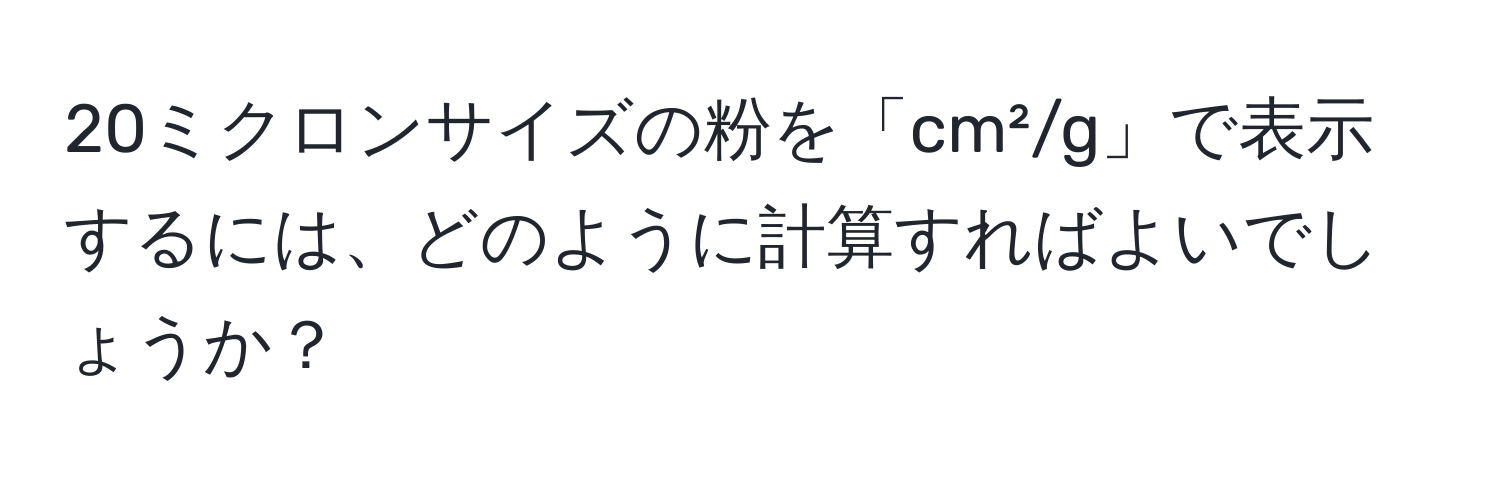 20ミクロンサイズの粉を「cm²/g」で表示するには、どのように計算すればよいでしょうか？