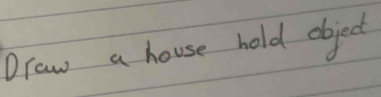 Draw a house hold object