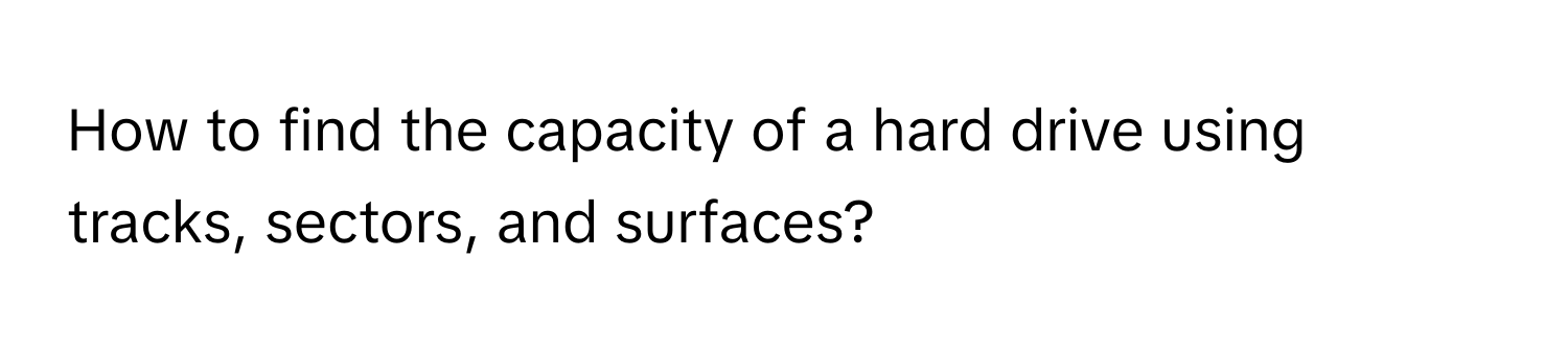 How to find the capacity of a hard drive using tracks, sectors, and surfaces?