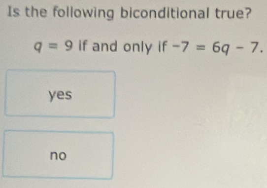 Is the following biconditional true?
q=9 if and only if -7=6q-7.
yes
no