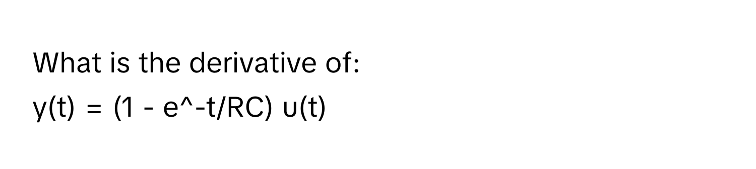 What is the derivative of: 
y(t) = (1 - e^-t/RC) u(t)