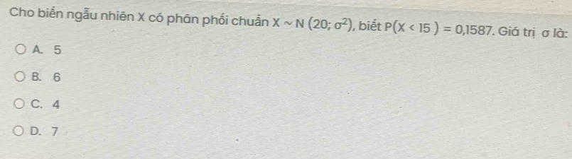 Cho biển ngẫu nhiên X có phân phối chuẫn Xsim N(20;sigma^2) , biết P(X<15)=0,1587 ' Giá trị σ là:
A. 5
B. 6
C. 4
D. 7