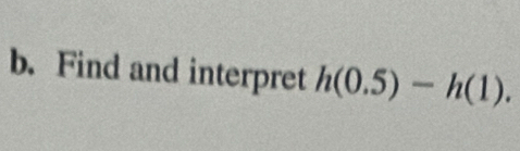 Find and interpret h(0.5)-h(1).