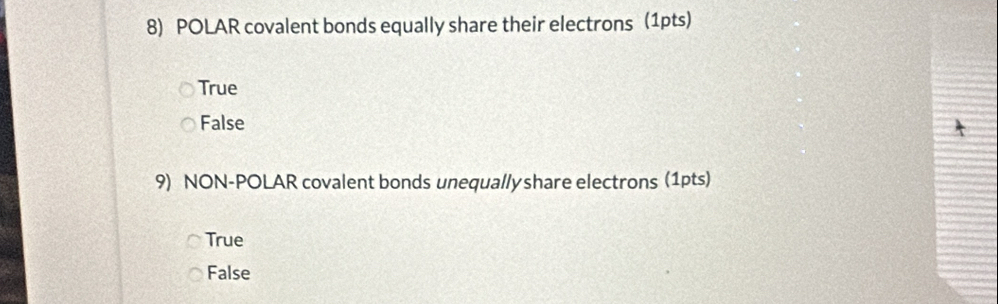 POLAR covalent bonds equally share their electrons (1pts)
True
False
9) NON-POLAR covalent bonds unequallyshare electrons (1pts)
True
False