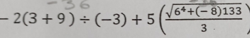 − 2(3 + 9 ) ÷ (−3) +5 (√ 6*+⊂ ⑧)133