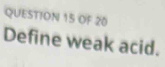 OF 20 
Define weak acid.