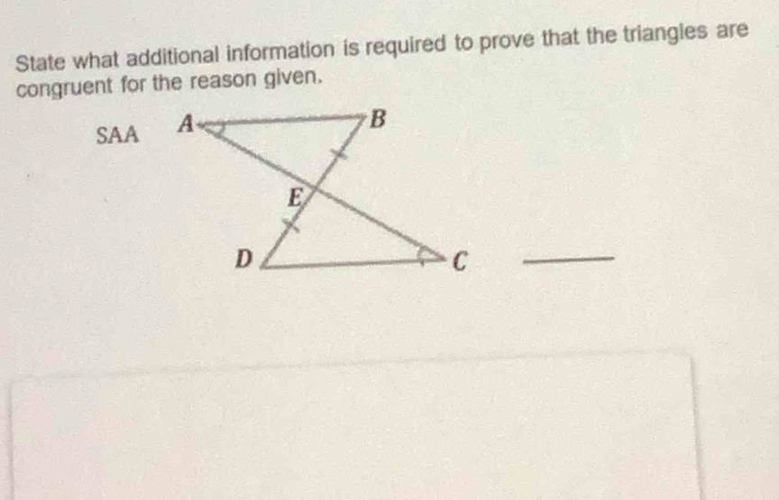 State what additional information is required to prove that the triangles are 
congruent for the reason given. 
SAA