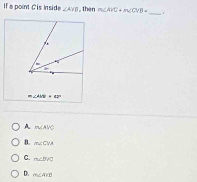 If a point C is inside ∠ AVB , then m∠ AVC+m∠ CVB= _.
m∠ AVB=62°
A. m∠ AVC
B. m∠ CVA
C. m∠ BVC
D. m∠ AVB