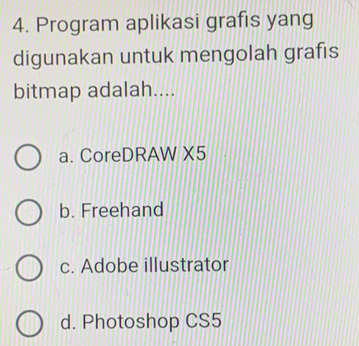 Program aplikasi grafis yang
digunakan untuk mengolah grafis
bitmap adalah....
a. CoreDRAW X5
b. Freehand
c. Adobe illustrator
d. Photoshop CS5