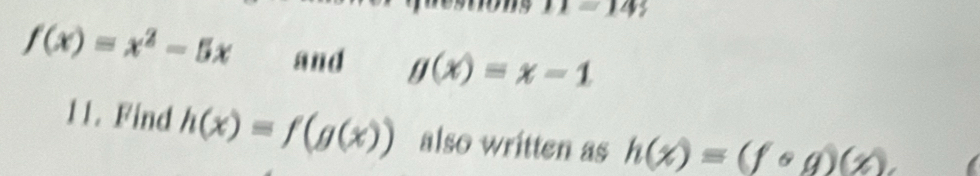 11=14 >
f(x)=x^2-5x and g(x)=x-1
11. Find h(x)=f(g(x)) also written as h(x)=(fcirc g)(x)