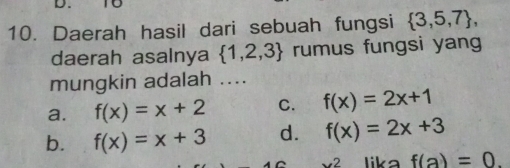 Daerah hasil dari sebuah fungsi  3,5,7 , 
daerah asalnya  1,2,3 rumus fungsi yang
mungkin adalah ....
a. f(x)=x+2 C. f(x)=2x+1
b. f(x)=x+3 d. f(x)=2x+3
x^2 lika f(a)=0.