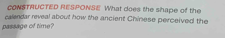 cONSTRUCTED RESPONSE What does the shape of the 
calendar reveal about how the ancient Chinese perceived the 
passage of time?