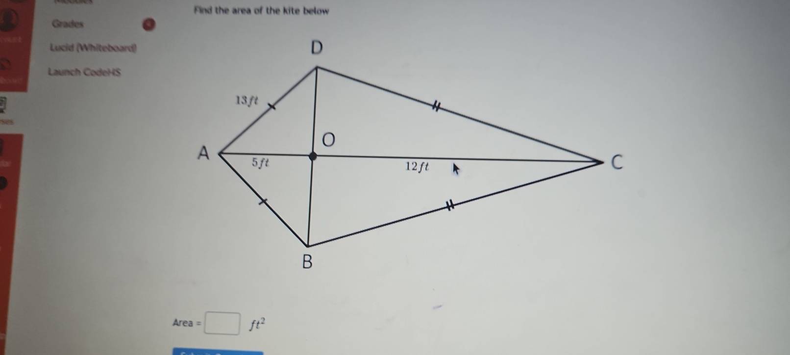 Find the area of the kite below 
a Grades 
Lucid (Whiteboard) 
Launch CodeHS
Area=□ ft^2