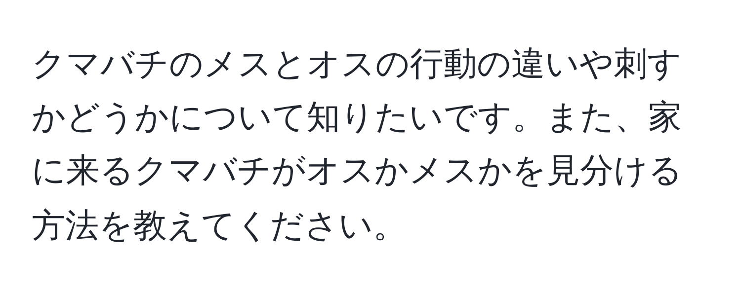 クマバチのメスとオスの行動の違いや刺すかどうかについて知りたいです。また、家に来るクマバチがオスかメスかを見分ける方法を教えてください。