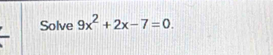 Solve 9x^2+2x-7=0.