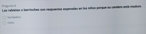 Pregunta 4
Las rabietas o berrinches son respuestas esperadas en los niños porque su cerebro está maduro.
Verdadero
Falso