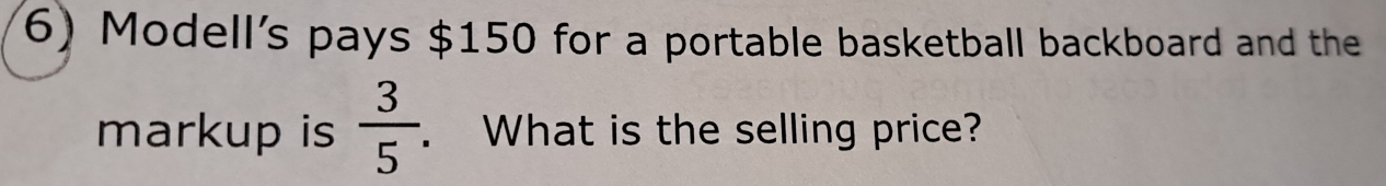 Modell's pays $150 for a portable basketball backboard and the 
markup is  3/5 . What is the selling price?