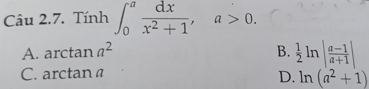 Tính ∈t _0^(afrac dx)x^2+1, a>0.
A. arctan a^2 B.  1/2 ln | (a-1)/a+1 |
C. arctar a
D. ln (a^2+1)