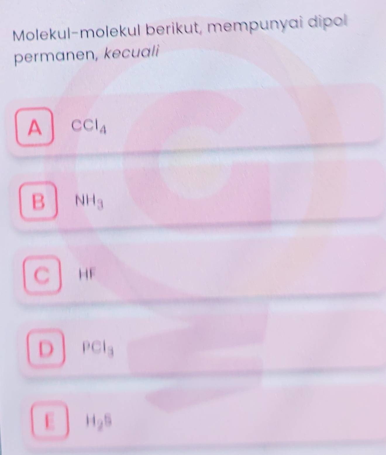 Molekul-molekul berikut, mempunyai dipol
permanen, kecuali
A CCl_4
B NH_3
C HF
D PCl_3
E H_2S