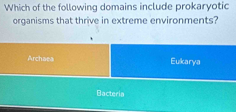 Which of the following domains include prokaryotic
organisms that thrive in extreme environments?
Archaea Eukarya
Bacteria