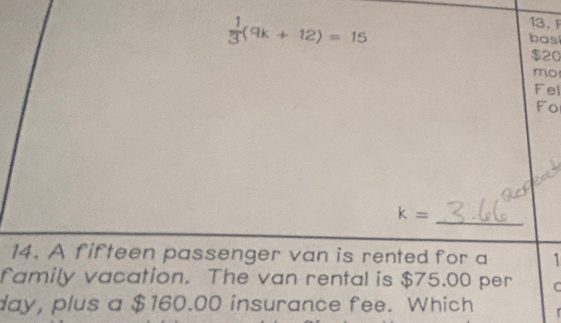  1/3 (9k+12)=15 bas
$20
mo 
Fel 
Fo
k=
_ 
14. A fifteen passenger van is rented for a 1
family vacation. The van rental is $75.00 per C 
day, plus a $160.00 insurance fee. Which