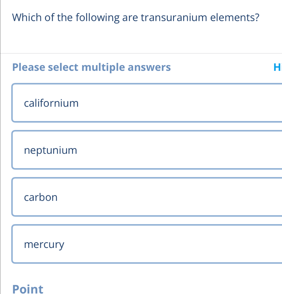 Which of the following are transuranium elements?
Please select multiple answers H
californium
neptunium
carbon
mercury
Point