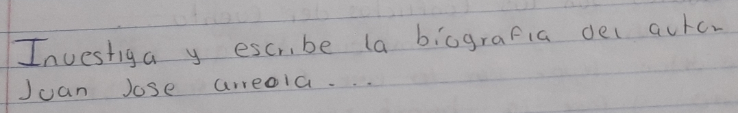 Investiga y escr be la biografia del aurc. 
Juan Jose arreala. . .