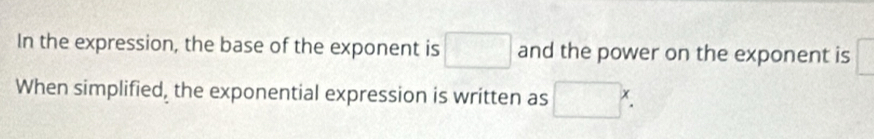 In the expression, the base of the exponent is □ and the power on the exponent is □
When simplified, the exponential expression is written as □ □ 