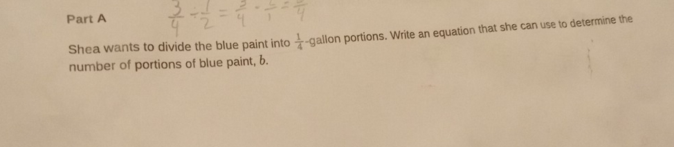 Shea wants to divide the blue paint into  1/4 -g allon portions. Write an equation that she can use to determine the 
number of portions of blue paint, 6.