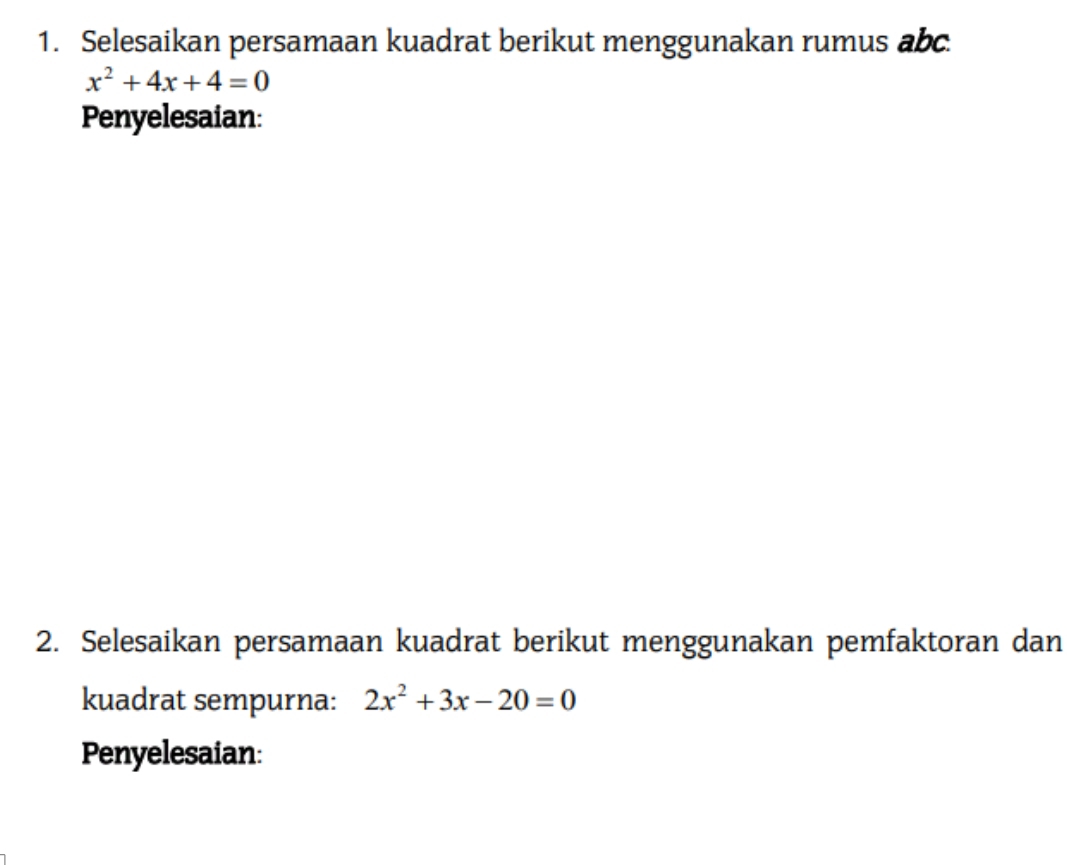 Selesaikan persamaan kuadrat berikut menggunakan rumus abc
x^2+4x+4=0
Penyelesaian: 
2. Selesaikan persamaan kuadrat berikut menggunakan pemfaktoran dan 
kuadrat sempurna: 2x^2+3x-20=0
Penyelesaian: