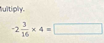 Iultiply.
-2 3/16 * 4=□