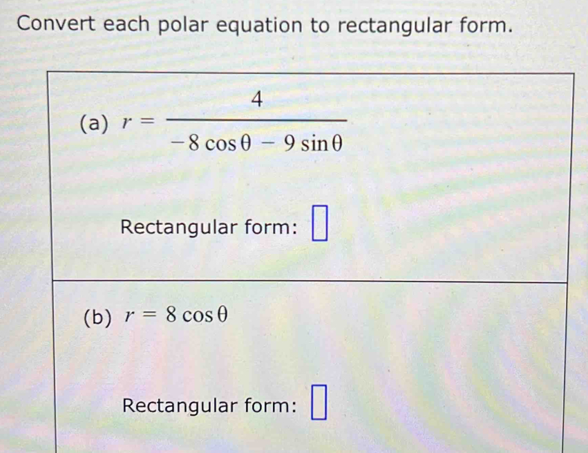 Convert each polar equation to rectangular form. 
(a) r= 4/-8cos θ -9sin θ  
Rectangular form: □ 
(b) r=8cos θ
Rectangular form: □