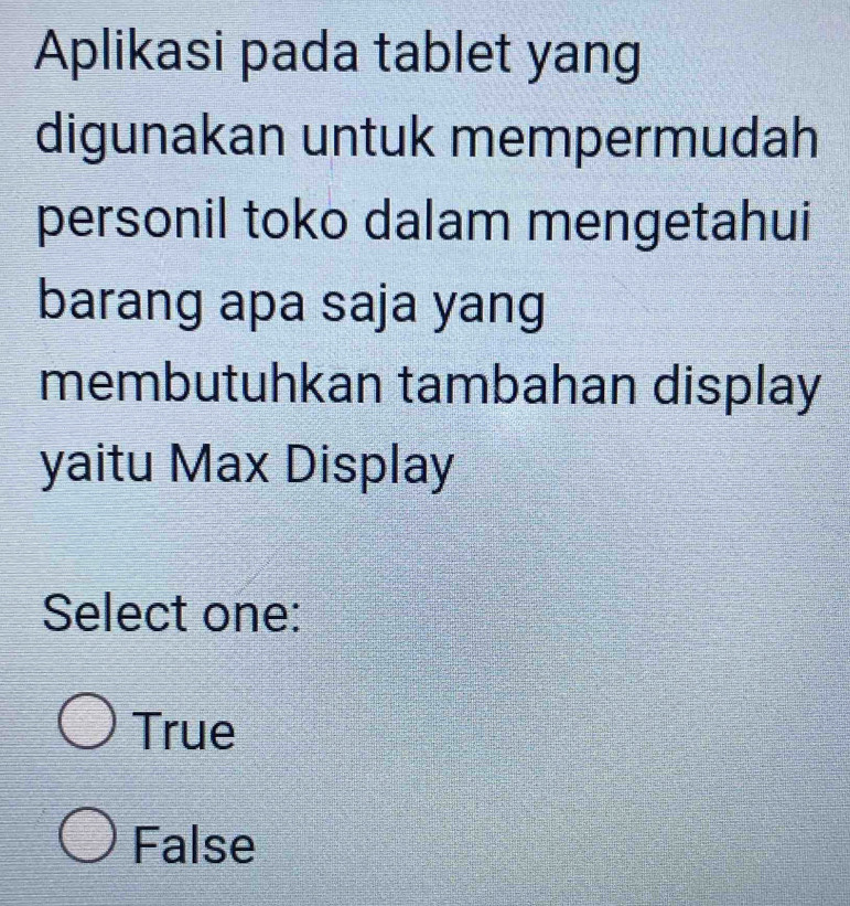 Aplikasi pada tablet yang
digunakan untuk mempermudah
personil toko dalam mengetahui
barang apa saja yang
membutuhkan tambahan display
yaitu Max Display
Select one:
True
False