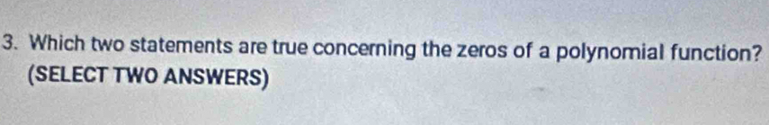 Which two statements are true concerning the zeros of a polynomial function? 
(SELECT TWO ANSWERS)