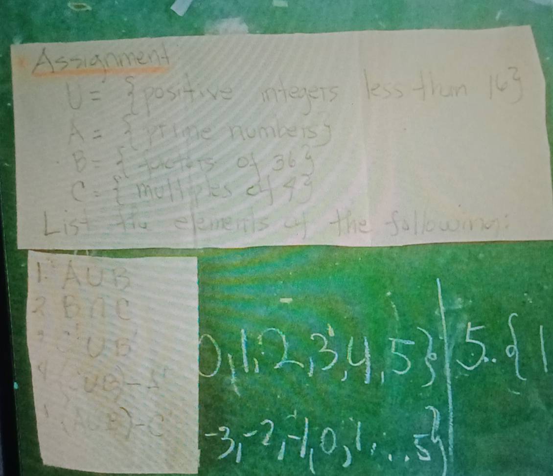 Assianment
U= posit we tegers less then 16
A= prinex xumbe is
B= factof 364
C=  mellles 443
List the elemens of the following? 
1. AUB
? BYDC
9 CDFB
CUB=A
1,2,3,4,5 5.  1
(A∩ B)-C -3i^(-2) H 0,1,-,-,