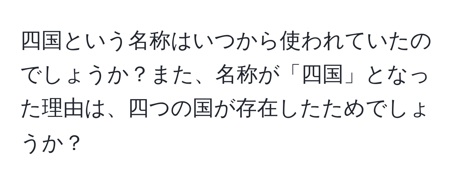 四国という名称はいつから使われていたのでしょうか？また、名称が「四国」となった理由は、四つの国が存在したためでしょうか？