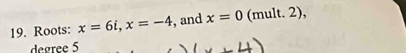 Roots: x=6i, x=-4 , and x=0 (mult. 2), 
deøree 5