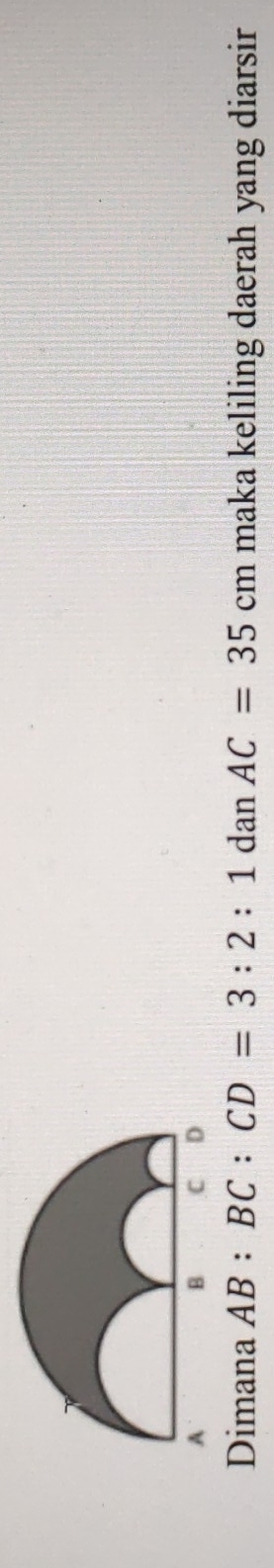 Dimana AB:BC:CD=3:2:1 dan AC=35cm maka keliling daerah yang diarsir