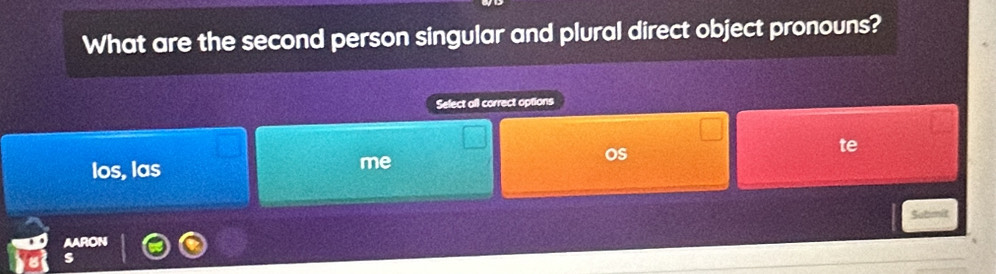 What are the second person singular and plural direct object pronouns? 
Select all correct options 
Ios, las me os te 
AARON 5o